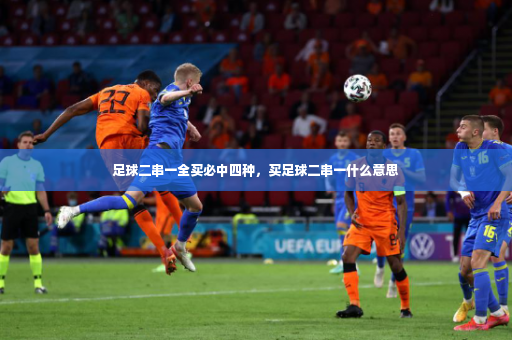 足球二串一全买必中四种,买足球二串一什么意思-第3张图片-体育博彩 足球二串一全买必中四种,买足球二串一什么意思-第3张图片-体育博彩