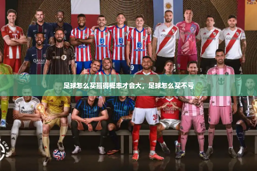 足球怎么买赢得概率才会大,足球怎么买不亏-第2张图片-体育博彩 足球怎么买赢得概率才会大,足球怎么买不亏-第2张图片-体育博彩