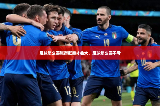 足球怎么买赢得概率才会大，足球怎么买不亏-第3张图片-体育博彩