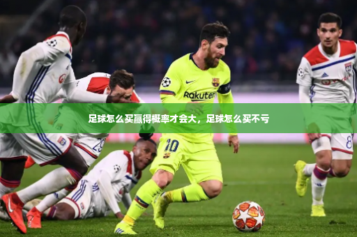 足球怎么买赢得概率才会大，足球怎么买不亏-第4张图片-体育博彩