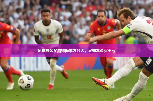 足球怎么买赢得概率才会大，足球怎么买不亏