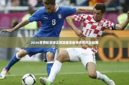 2026世界杯买球正规流程及新手合规购彩指南