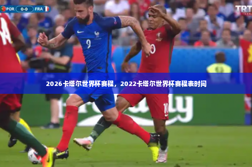 2026卡塔尔世界杯赛程，2022卡塔尔世界杯赛程表时间-第3张图片-体育博彩