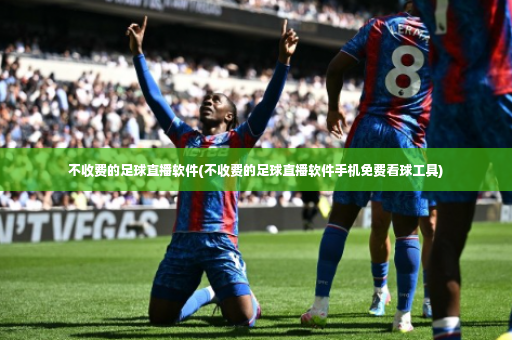 不收费的足球直播软件(不收费的足球直播软件手机免费看球工具)-第4张图片-体育博彩