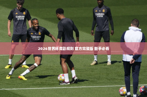 2026世界杯竞彩规则 官方完整版 新手必看