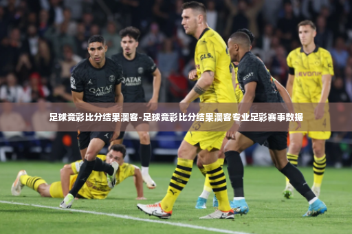 足球竞彩比分结果澳客-足球竞彩比分结果澳客专业足彩赛事数据
