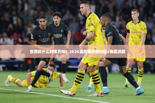 世界杯什么时候开始？2026美加墨开赛时间+赛程详解-第4张图片-体育博彩