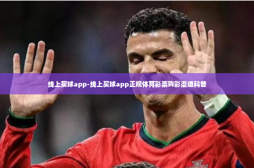 线上买球app-线上买球app正规体育彩票购彩渠道科普-第3张图片-体育博彩
