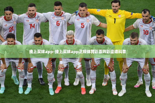 线上买球app-线上买球app正规体育彩票购彩渠道科普