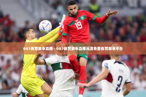 007体育赛事直播 - 007体育赛事直播高清免费体育赛事平台-第3张图片-体育博彩