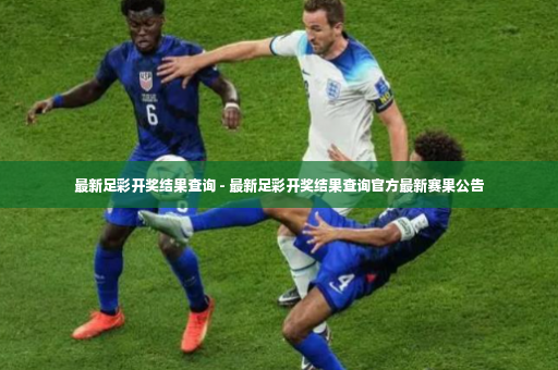 最新足彩开奖结果查询 - 最新足彩开奖结果查询官方最新赛果公告