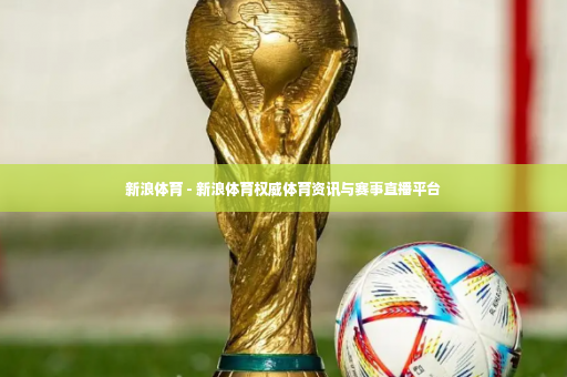 新浪体育 - 新浪体育权威体育资讯与赛事直播平台-第2张图片-体育博彩