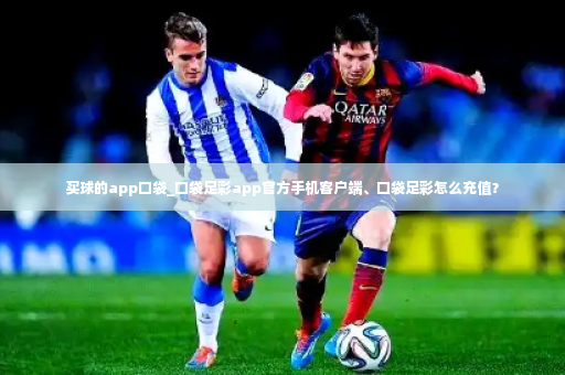 买球的app口袋_口袋足彩app官方手机客户端、口袋足彩怎么充值？-第3张图片-体育博彩