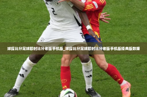 球探比分足球即时比分老版手机版_球探比分足球即时比分老版手机版经典版数据-第3张图片-体育博彩