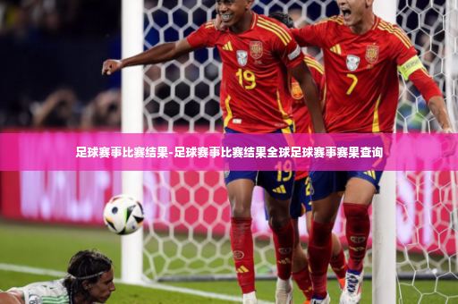 足球赛事比赛结果-足球赛事比赛结果全球足球赛事赛果查询-第3张图片-体育博彩