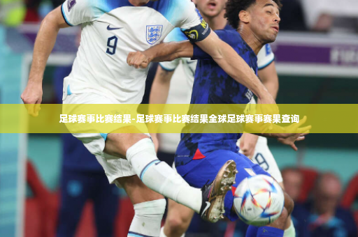 足球赛事比赛结果-足球赛事比赛结果全球足球赛事赛果查询-第4张图片-体育博彩
