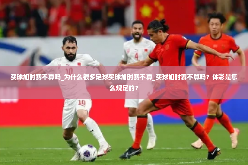 买球加时赛不算吗_为什么很多足球买球加时赛不算_买球加时赛不算吗？体彩是怎么规定的？-第2张图片-体育博彩