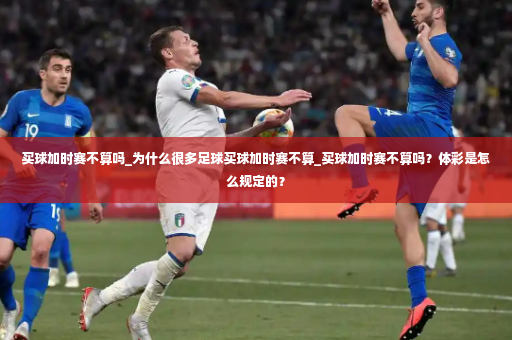 买球加时赛不算吗_为什么很多足球买球加时赛不算_买球加时赛不算吗？体彩是怎么规定的？-第4张图片-体育博彩