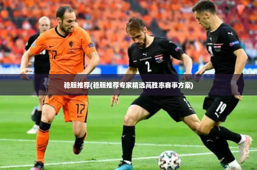稳胆推荐(稳胆推荐专家精选高胜率赛事方案)-第2张图片-体育博彩