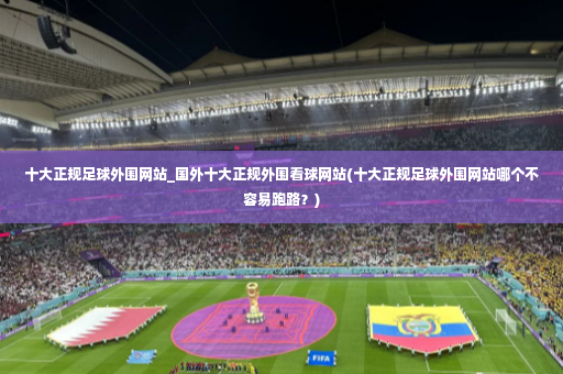 十大正规足球外围网站_国外十大正规外围看球网站(十大正规足球外围网站哪个不容易跑路？)