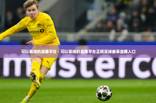 可以看球的直播平台 - 可以看球的直播平台正规足球赛事直播入口-第3张图片-体育博彩