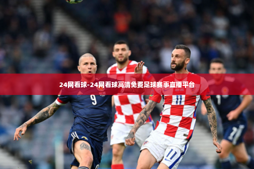 24网看球-24网看球高清免费足球赛事直播平台