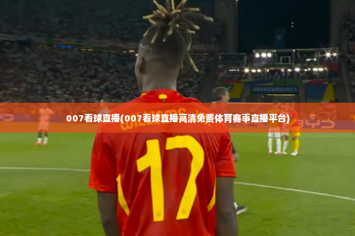 007看球直播(007看球直播高清免费体育赛事直播平台)