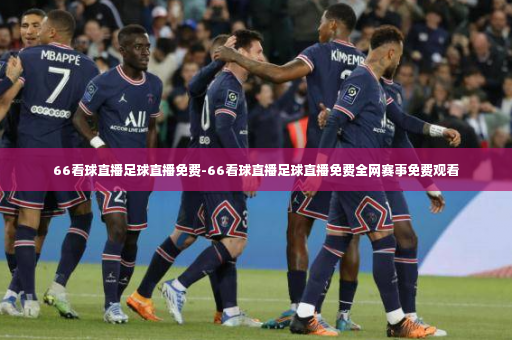66看球直播足球直播免费-66看球直播足球直播免费全网赛事免费观看-第3张图片-体育博彩