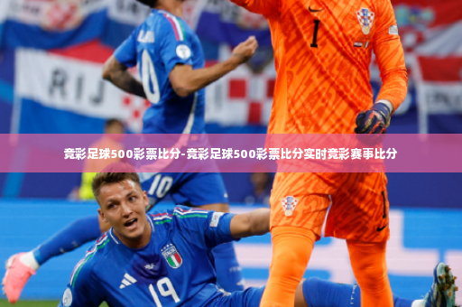 竞彩足球500彩票比分-竞彩足球500彩票比分实时竞彩赛事比分-第3张图片-体育博彩