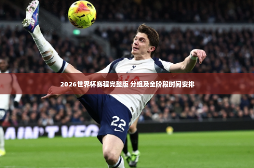 2026世界杯赛程完整版 分组及全阶段时间安排-第3张图片-体育博彩
