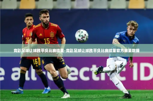 竞彩足球让球胜平负比赛结果-竞彩足球让球胜平负比赛结果官方赛果数据-第2张图片-体育博彩