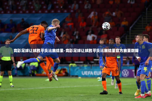 竞彩足球让球胜平负比赛结果-竞彩足球让球胜平负比赛结果官方赛果数据