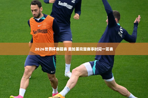 2026世界杯赛程表 美加墨完整赛事时间一览表-第2张图片-体育博彩