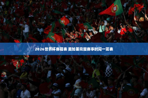 2026世界杯赛程表 美加墨完整赛事时间一览表-第3张图片-体育博彩