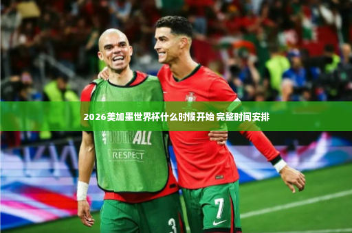 2026美加墨世界杯什么时候开始 完整时间安排-第2张图片-体育博彩