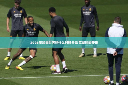 2026美加墨世界杯什么时候开始 完整时间安排-第4张图片-体育博彩 2026美加墨世界杯什么时候开始 完整时间安排-第4张图片-体育博彩