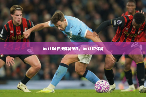 bet356在线体育投注，bet357体育-第4张图片-体育博彩