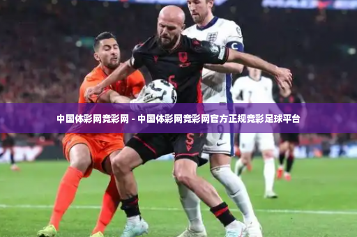 中国体彩网竞彩网 - 中国体彩网竞彩网官方正规竞彩足球平台