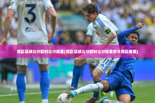 竞彩足球比分即时比分结果(竞彩足球比分即时比分结果官方竞彩赛果)