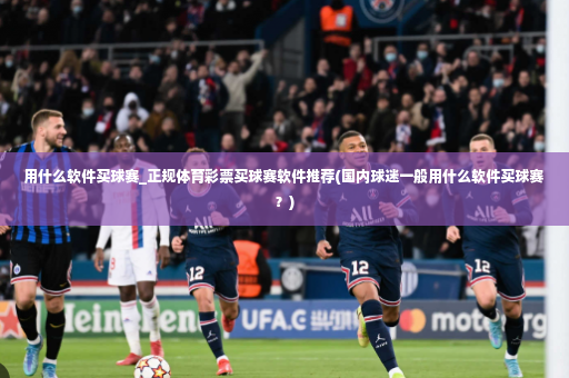 用什么软件买球赛_正规体育彩票买球赛软件推荐(国内球迷一般用什么软件买球赛?)-第4张图片-体育博彩 用什么软件买球赛_正规体育彩票买球赛软件推荐(国内球迷一般用什么软件买球赛?)-第4张图片-体育博彩