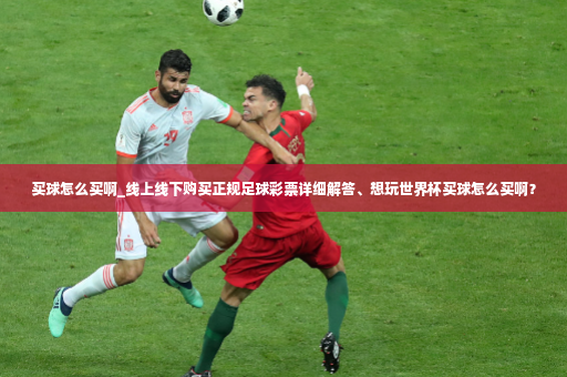 买球怎么买啊_线上线下购买正规足球彩票详细解答、想玩世界杯买球怎么买啊？