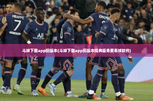 斗球下载app旧版本(斗球下载app旧版本经典版免费看球软件)-第2张图片-体育博彩