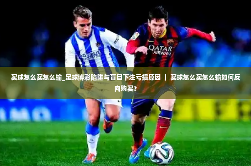 买球怎么买怎么输_足球博彩陷阱与盲目下注亏损原因 ｜ 买球怎么买怎么输如何反向购买？