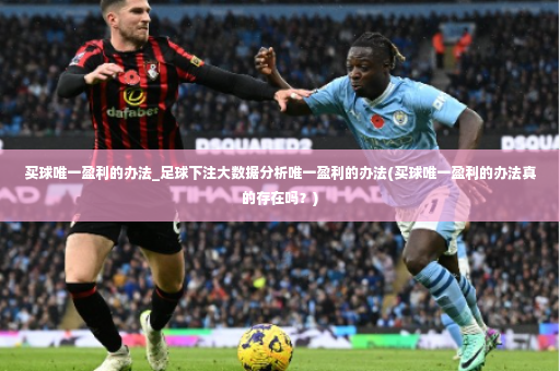 买球唯一盈利的办法_足球下注大数据分析唯一盈利的办法(买球唯一盈利的办法真的存在吗？)-第2张图片-体育博彩