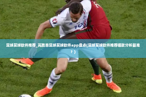 足球买球软件推荐_高胜率足球买球软件app盘点(足球买球软件推荐哪款分析最准？)-第2张图片-体育博彩