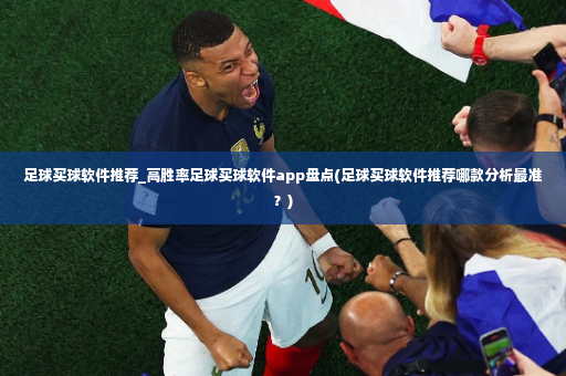 足球买球软件推荐_高胜率足球买球软件app盘点(足球买球软件推荐哪款分析最准?)-第4张图片-体育博彩 足球买球软件推荐_高胜率足球买球软件app盘点(足球买球软件推荐哪款分析最准?)-第4张图片-体育博彩