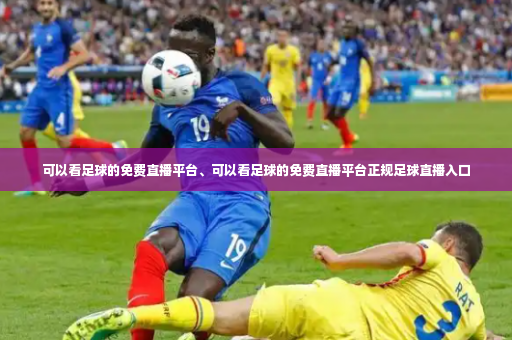 可以看足球的免费直播平台、可以看足球的免费直播平台正规足球直播入口