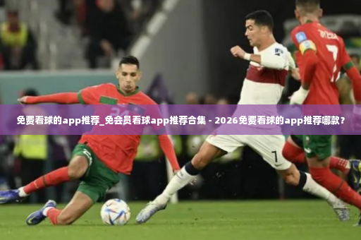 免费看球的app推荐_免会员看球app推荐合集 - 2026免费看球的app推荐哪款？