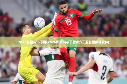 2026彩票app下载(2026彩票app下载官方正版彩票数据软件)-第4张图片-体育博彩 2026彩票app下载(2026彩票app下载官方正版彩票数据软件)-第4张图片-体育博彩