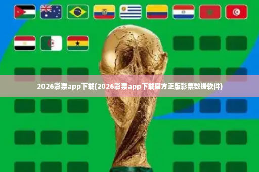2026彩票app下载(2026彩票app下载官方正版彩票数据软件)